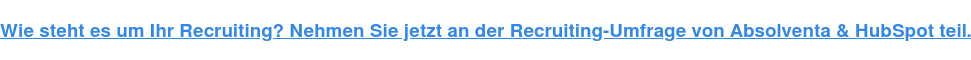 Wie steht es um Ihr Recruiting? Nehmen Sie jetzt an der Recruiting-Umfrage von Absolventa & HubSpot teil.