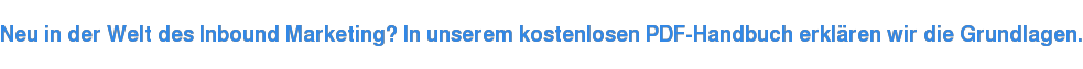 Neu in der Welt des Inbound Marketing? In unserem kostenlosen PDF-Handbuch erklären wir die Grundlagen.