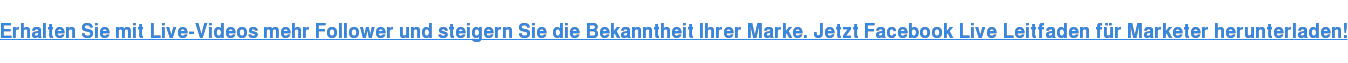 Erhalten Sie mit Live-Videos mehr Follower und steigern Sie die Bekanntheit Ihrer Marke. Jetzt Facebook Live Leitfaden für Marketer herunterladen!