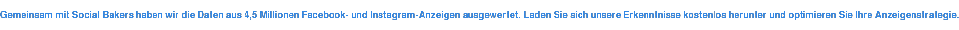 Gemeinsam mit Social Bakers haben wir die Daten aus 4,5 Millionen Facebook- und Instagram-Anzeigen ausgewertet. Laden Sie sich unsere Erkenntnisse kostenlos herunter und optimieren Sie Ihre Anzeigenstrategie.