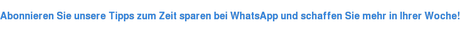 Abonnieren Sie unsere Tipps zum Zeit sparen bei WhatsApp und schaffen Sie mehr in Ihrer Woche!