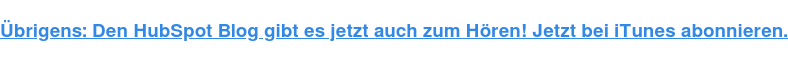 Übrigens: Den HubSpot Blog gibt es jetzt auch zum Hören! Jetzt bei iTunes abonnieren.