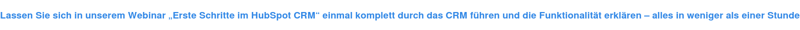Lassen Sie sich in unserem Webinar „Erste Schritte im HubSpot CRM“ einmal komplett durch das CRM führen und die Funktionalität erklären – alles in weniger als einer Stunde