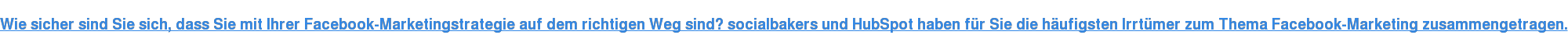 Wie sicher sind Sie sich, dass Sie mit Ihrer Facebook-Marketingstrategie auf dem richtigen Weg sind? socialbakers und HubSpot haben für Sie die häufigsten Irrtümer zum Thema Facebook-Marketing zusammengetragen.